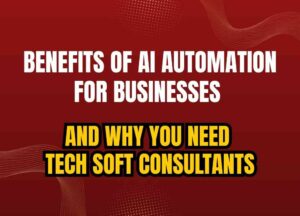 Benefits of AI Automation for Businesses (and Why You Need Tech Soft Consultants)