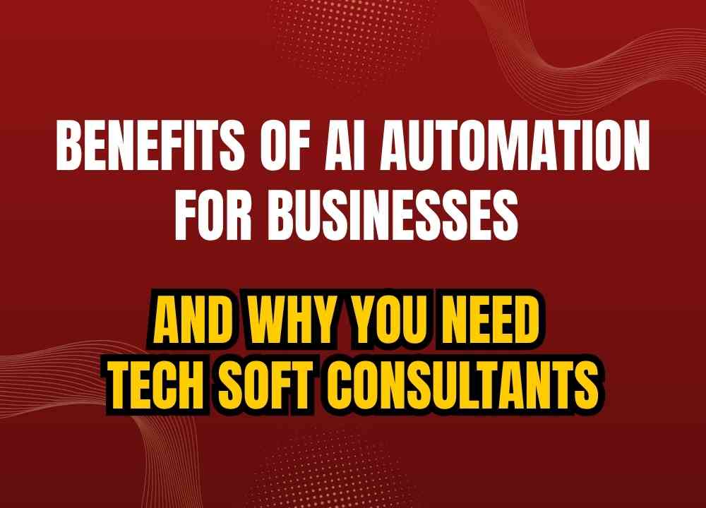 Benefits of AI Automation for Businesses (and Why You Need Tech Soft Consultants)